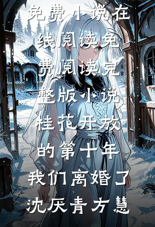 桂花开放的第十年，我们离婚了(沈厌青方慧)免费小说在线阅读_免费阅读完整版小说桂花开放的第十年，我们离婚了沈厌青方慧