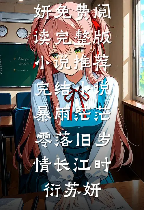 暴雨茫茫，零落旧岁情长江时衍苏妍免费阅读完整版小说_推荐完结小说暴雨茫茫，零落旧岁情长(江时衍苏妍)