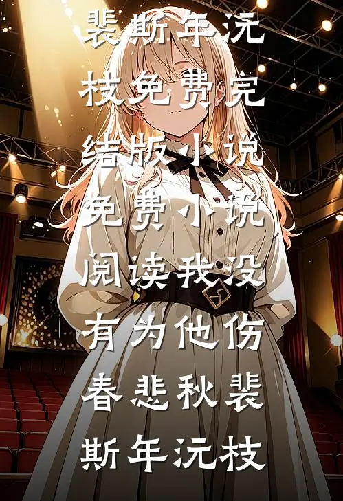 我没有为他伤春悲秋(裴斯年沅枝)免费完结版小说_免费小说阅读我没有为他伤春悲秋(裴斯年沅枝)