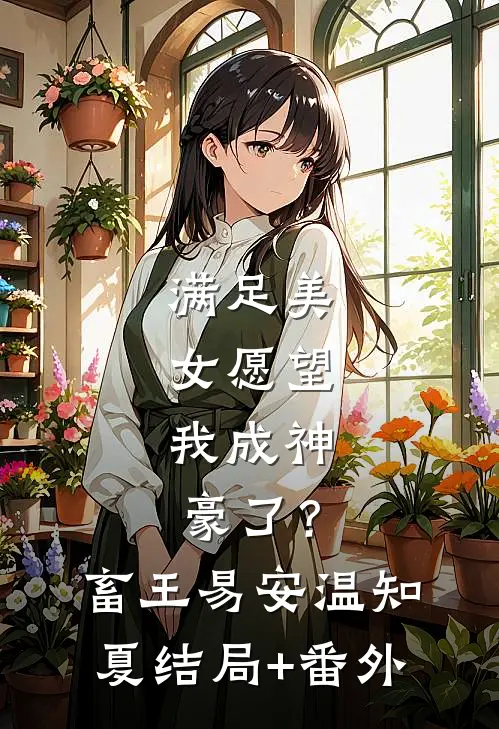 满足美女愿望，我成神豪了？畜王易安温知夏结局+番外
