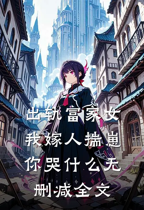 出轨富家女，我嫁人揣崽你哭什么无删减全文