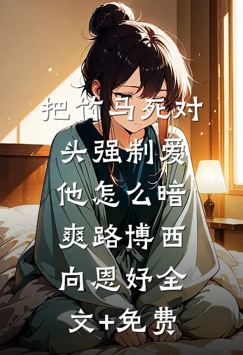 把竹马死对头强制爱，他怎么暗爽路博西向恩妤全文+免费