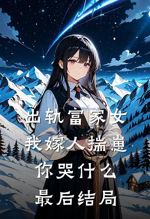 出轨富家女，我嫁人揣崽你哭什么最后结局