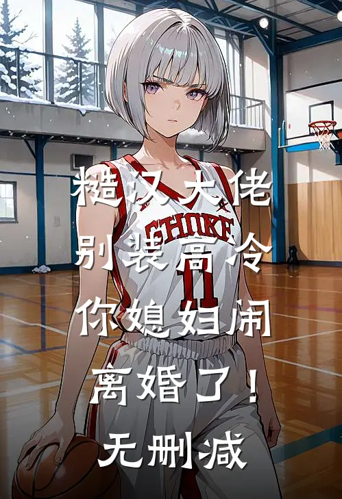 糙汉大佬别装高冷，你媳妇闹离婚了！无删减