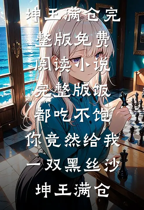 饭都吃不饱，你竟然给我一双黑丝(沙坤王满仓)完整版免费阅读_小说完整版饭都吃不饱，你竟然给我一双黑丝沙坤王满仓