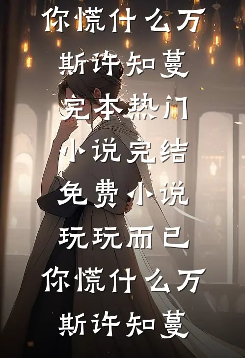 玩玩而已，你慌什么万斯许知蔓完本热门小说_完结免费小说玩玩而已，你慌什么(万斯许知蔓)