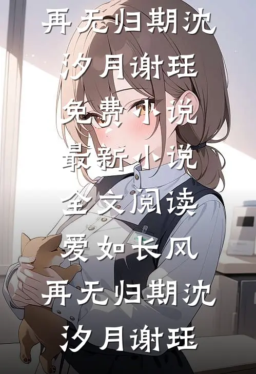 爱如长风，再无归期沈汐月谢珏免费小说_最新小说全文阅读爱如长风，再无归期沈汐月谢珏