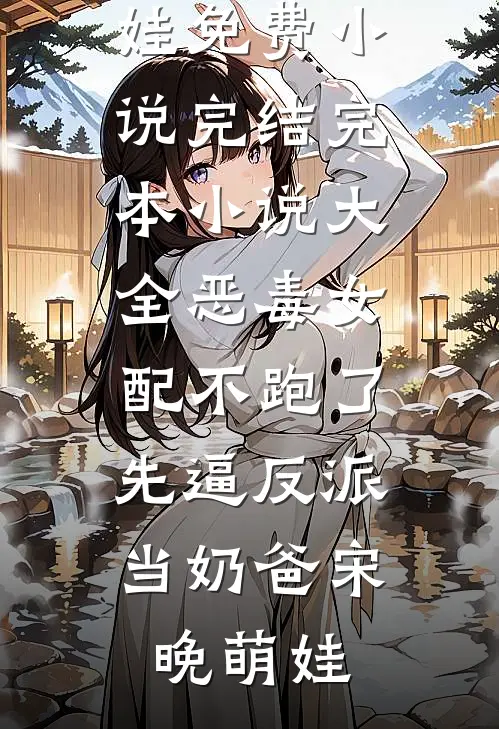 恶毒女配不跑了，先逼反派当奶爸(宋晚萌娃)免费小说完结_完本小说大全恶毒女配不跑了，先逼反派当奶爸(宋晚萌娃)
