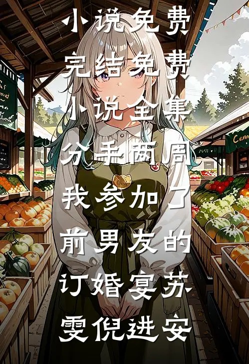 分手两周我参加了前男友的订婚宴苏雯倪进安小说免费完结_免费小说全集分手两周我参加了前男友的订婚宴(苏雯倪进安)