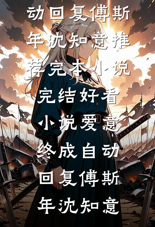 爱意终成自动回复傅斯年沈知意推荐完本小说_完结好看小说爱意终成自动回复(傅斯年沈知意)