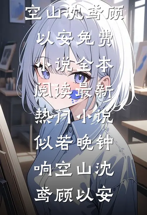 似若晚钟响空山(沈鸢顾以安)免费小说全本阅读_最新热门小说似若晚钟响空山沈鸢顾以安