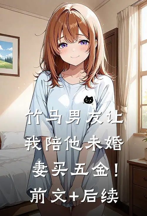 竹马男友让我陪他未婚妻买五金！前文+后续