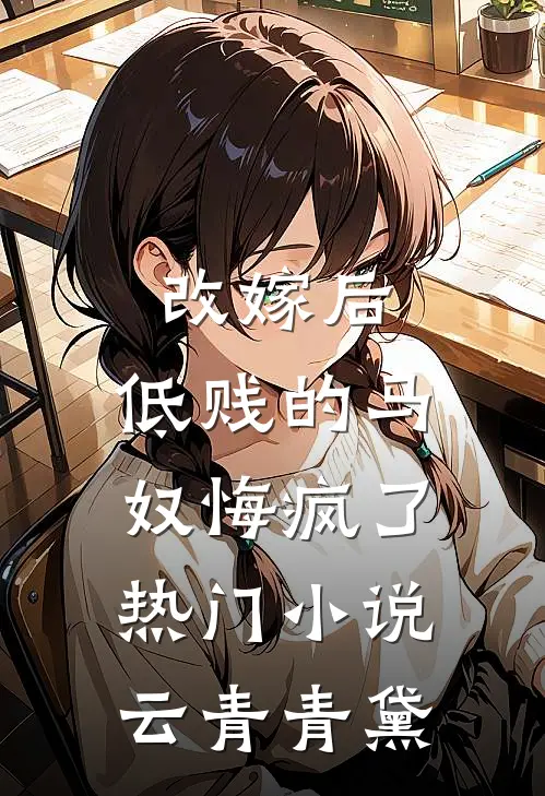改嫁后，低贱的马奴悔疯了热门小说云青青黛