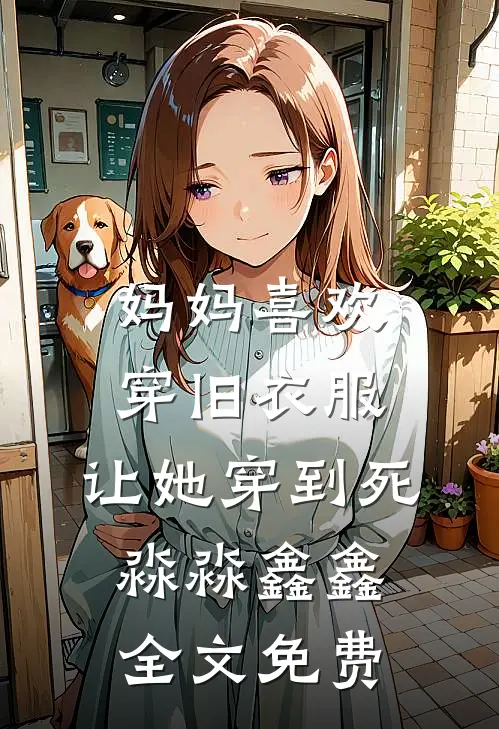 妈妈喜欢穿旧衣服，让她穿到死淼淼鑫鑫全文免费