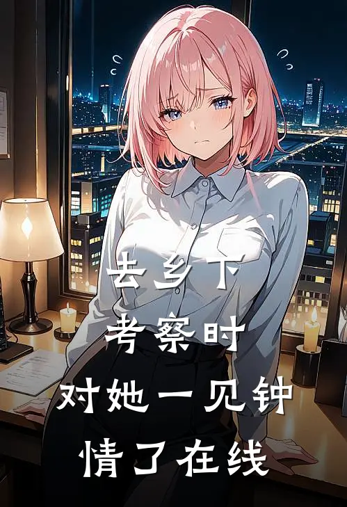 去乡下考察时，对她一见钟情了在线