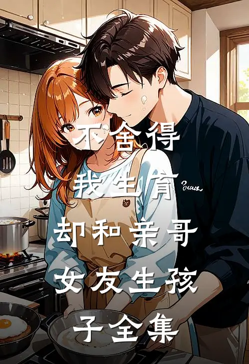 不舍得我生育，却和亲哥女友生孩子 全集