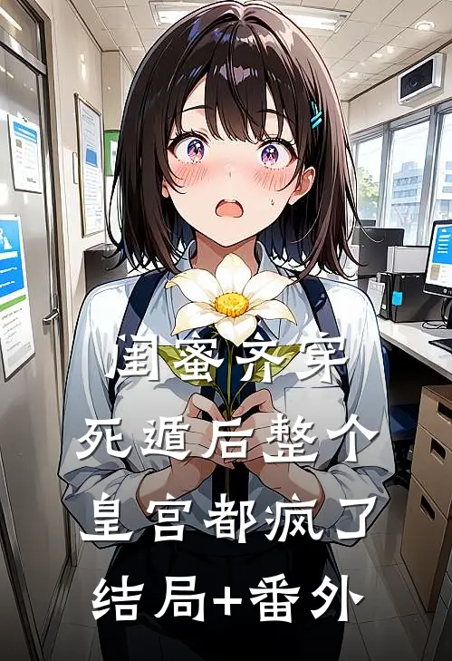闺蜜齐穿，死遁后整个皇宫都疯了结局+番外