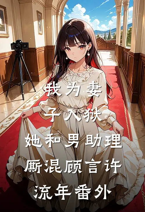 我为妻子入狱，她和男助理厮混顾言许流年番外