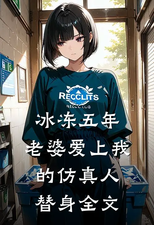 冰冻五年，老婆爱上我的仿真人替身全文