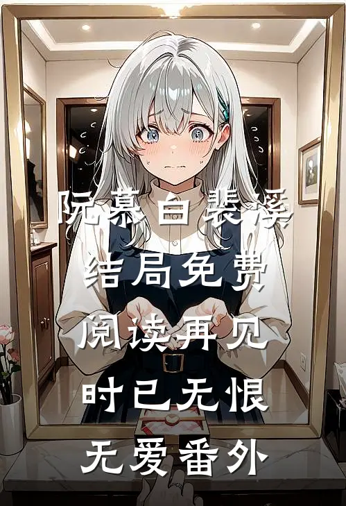 阮慕白裴溪结局免费阅读再见时已无恨无爱番外