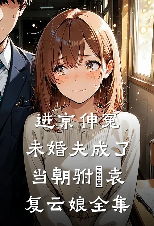 进京伸冤，未婚夫成了当朝驸⻢袁复云娘全集