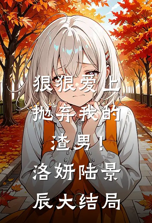 狠狠爱上抛弃我的渣男！洛妍陆景辰大结局