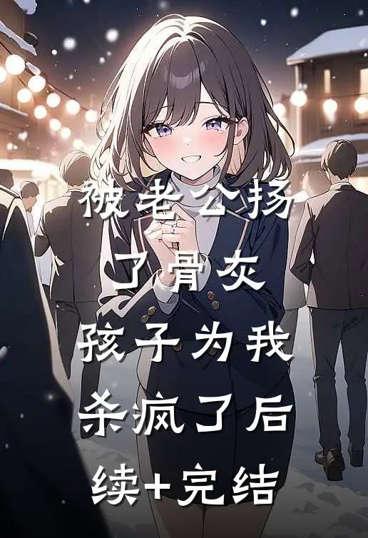 被老公扬了骨灰，孩子为我杀疯了后续+完结