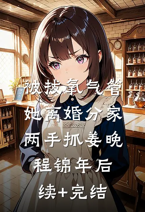 被拔氧气管，她离婚分家两手抓姜晚程锦年后续+完结