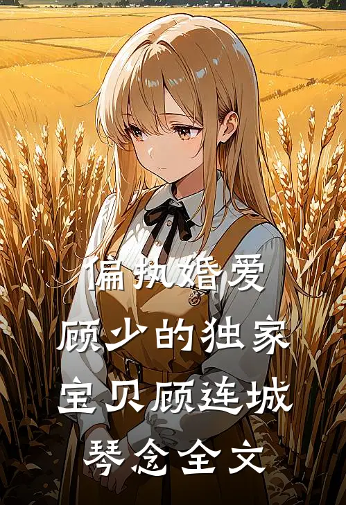 偏执婚爱：顾少的独家宝贝顾连城琴念全文