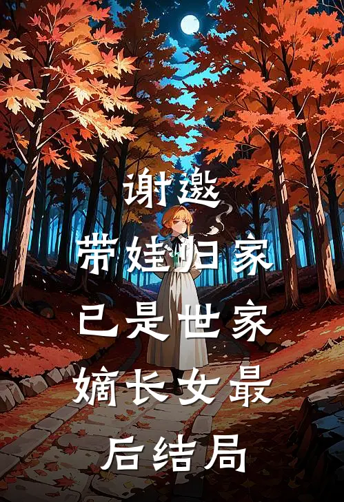 谢邀,带娃归家,已是世家嫡长女最后结局怎么样