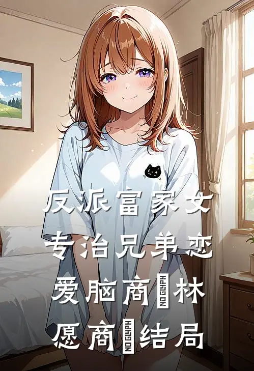 反派富家女：专治兄弟恋爱脑商姎林愿商姎结局