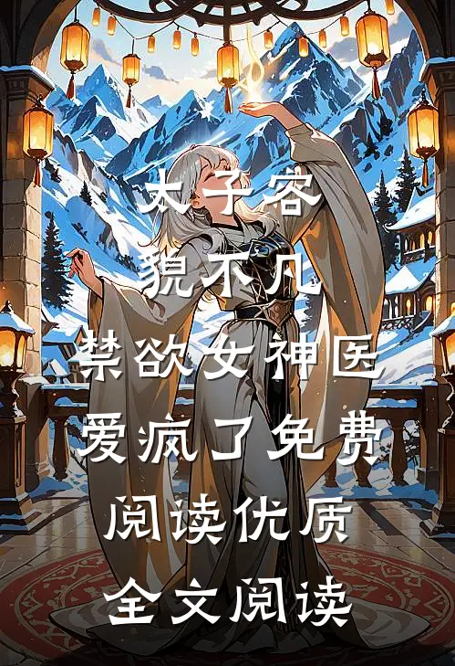 太子容貌不凡,禁欲女神医爱疯了免费阅读优质全文阅读