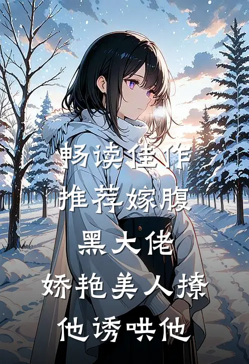 畅读佳作推荐嫁腹黑大佬，娇艳美人撩他诱哄他