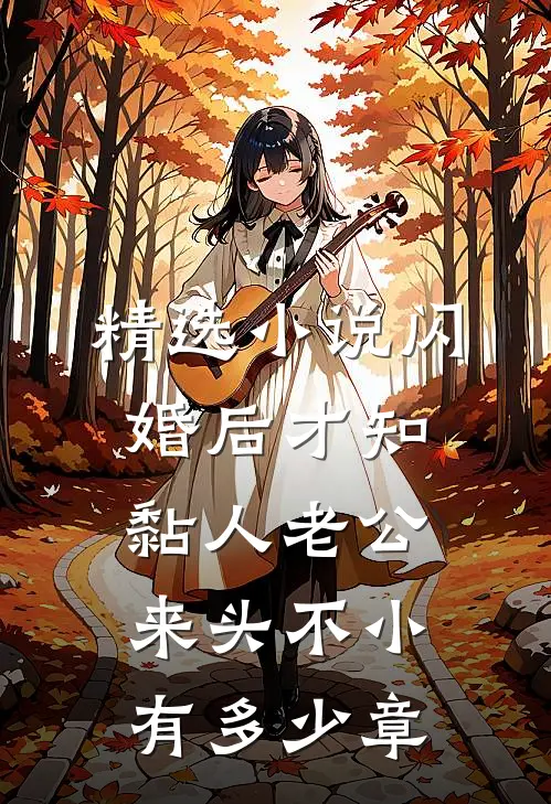 精选小说闪婚后才知黏人老公来头不小有多少章