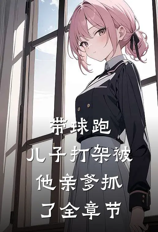 带球跑：儿子打架被他亲爹抓了全章节