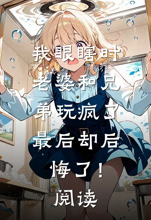 我眼瞎时老婆和兄弟玩疯了，最后却后悔了！阅读