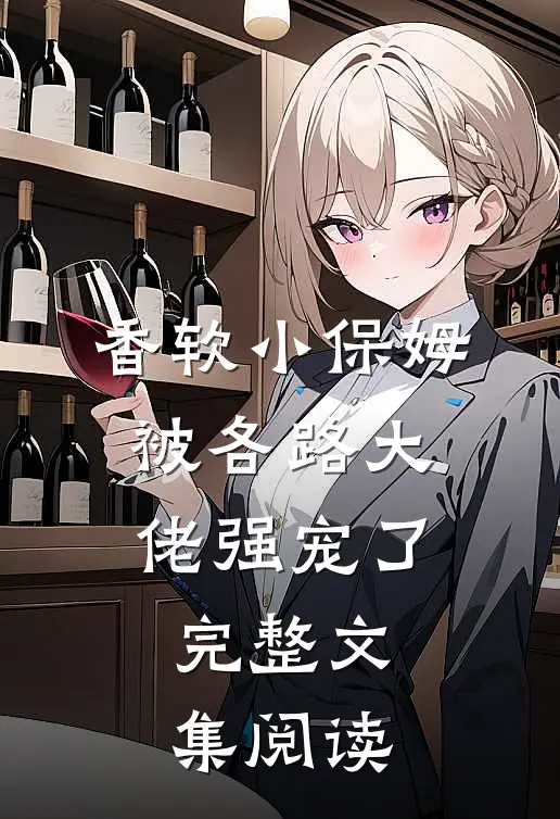 香软小保姆，被各路大佬强宠了完整文集阅读