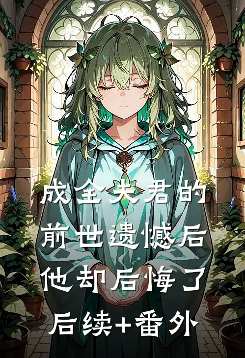 成全夫君的前世遗憾后，他却后悔了后续+番外