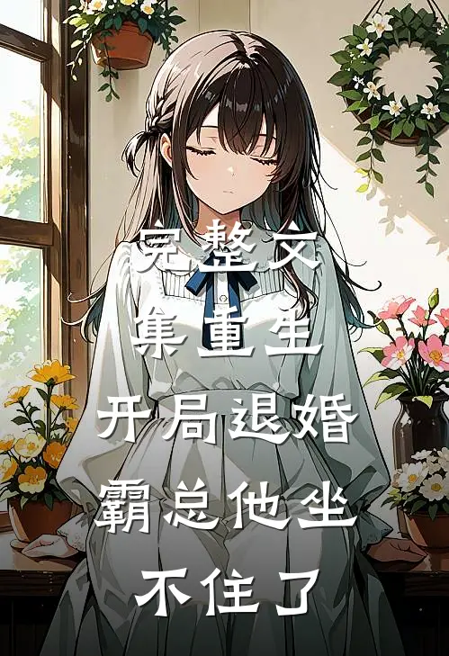 完整文集重生：开局退婚，霸总他坐不住了