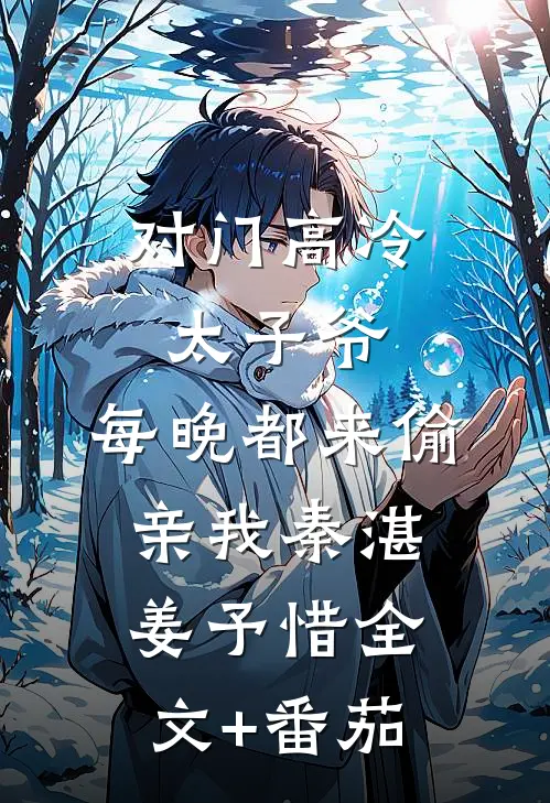 对门高冷太子爷，每晚都来偷亲我秦湛姜予惜全文+番茄