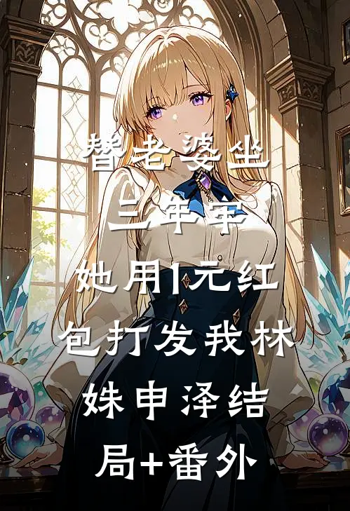 替老婆坐三年牢，她用1元红包打发我林姝申泽结局+番外