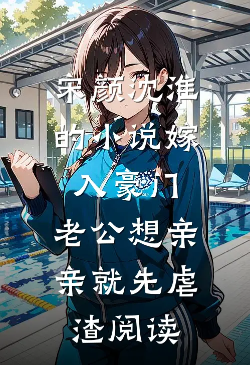 宋颜沈淮的小说嫁入豪门，老公想亲亲就先虐渣阅读