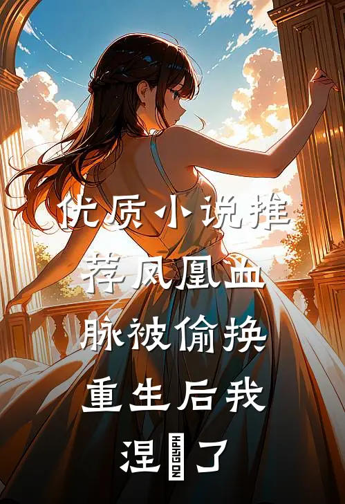 优质小说推荐凤凰血脉被偷换，重生后我涅槃了
