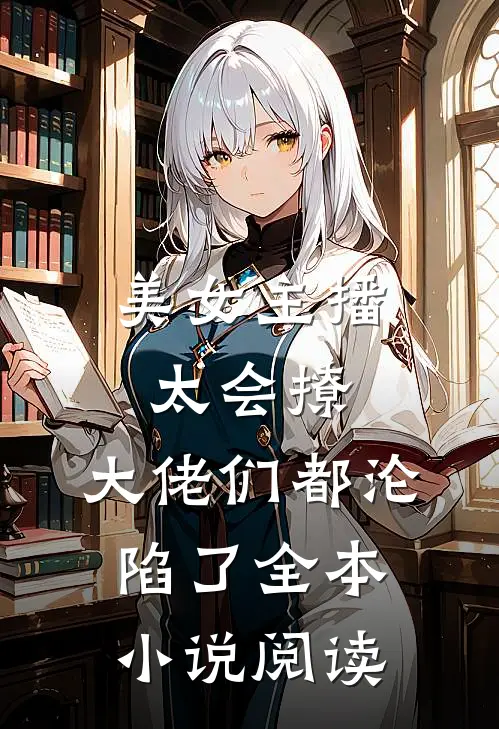 美女主播太会撩,大佬们都沦陷了全本阅读网