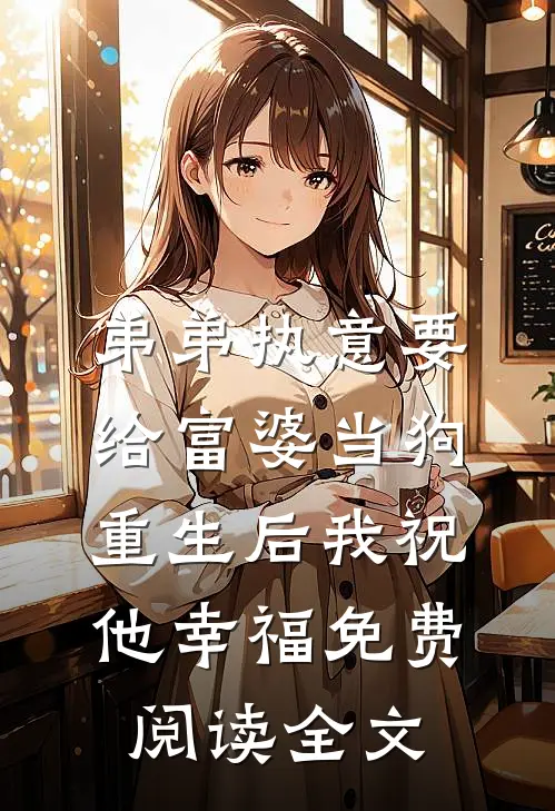 弟弟执意要给富婆当狗，重生后我祝他幸福免费阅读全文