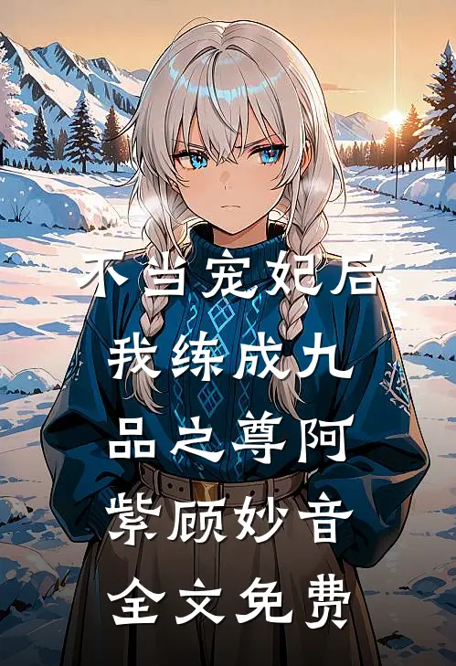 不当宠妃后，我练成九品之尊阿紫顾妙音全文免费