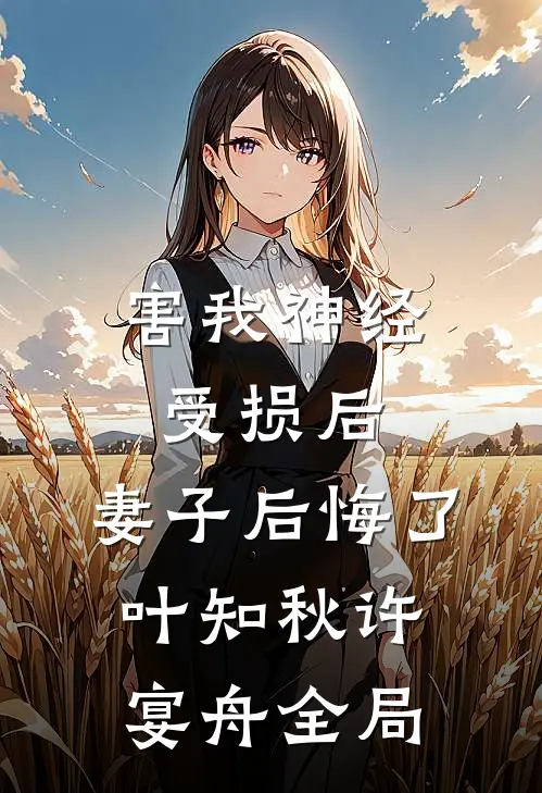 害我神经受损后，妻子后悔了叶知秋许宴舟全局
