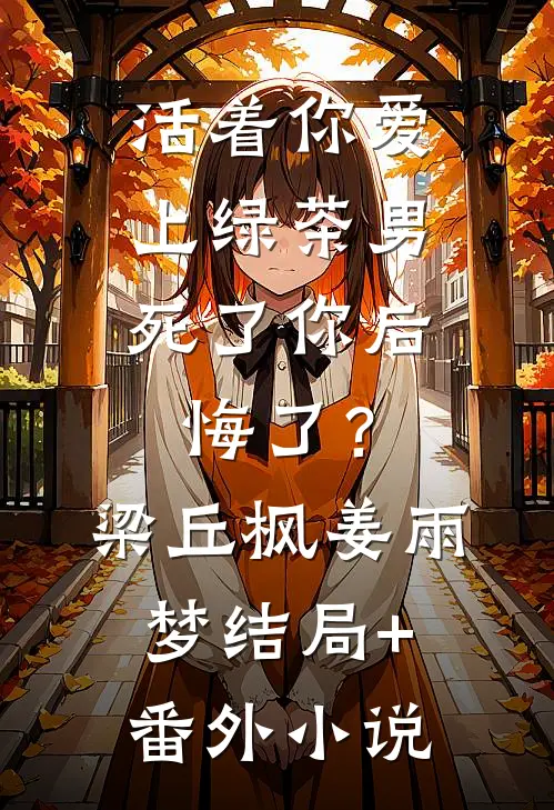 活着你爱上绿茶男，死了你后悔了？梁丘枫姜雨梦结局+番外小说