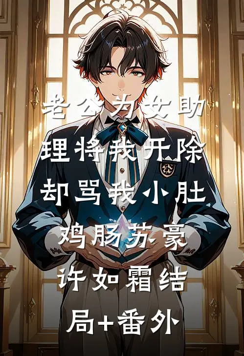老公为女助理将我开除，却骂我小肚鸡肠苏豪许如霜结局+番外