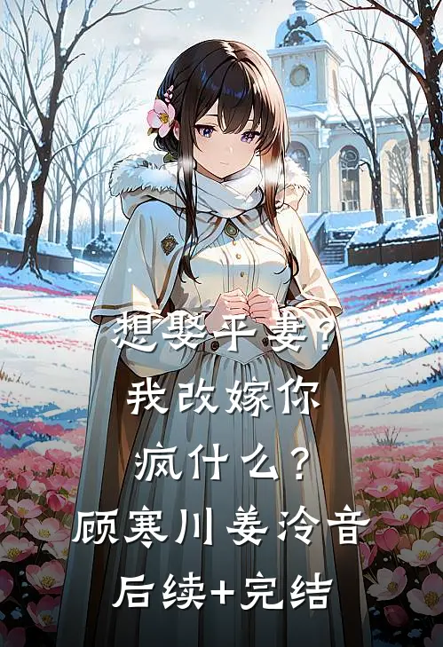 想娶平妻？我改嫁你疯什么？顾寒川姜泠音后续+完结